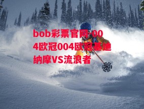 bob彩票官网-004欧冠004欧冠基迪纳摩VS流浪者