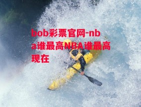 bob彩票官网-nba谁最高NBA谁最高现在