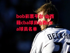 bob彩票平台-山西藉cba球员山西cba球员名单