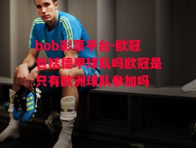 bob彩票平台-欧冠包括德甲球队吗欧冠是只有欧洲球队参加吗