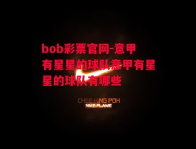 bob彩票官网-意甲有星星的球队意甲有星星的球队有哪些